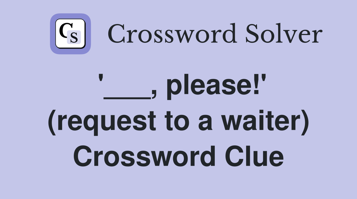 '___, please!' (request to a waiter) Crossword Clue