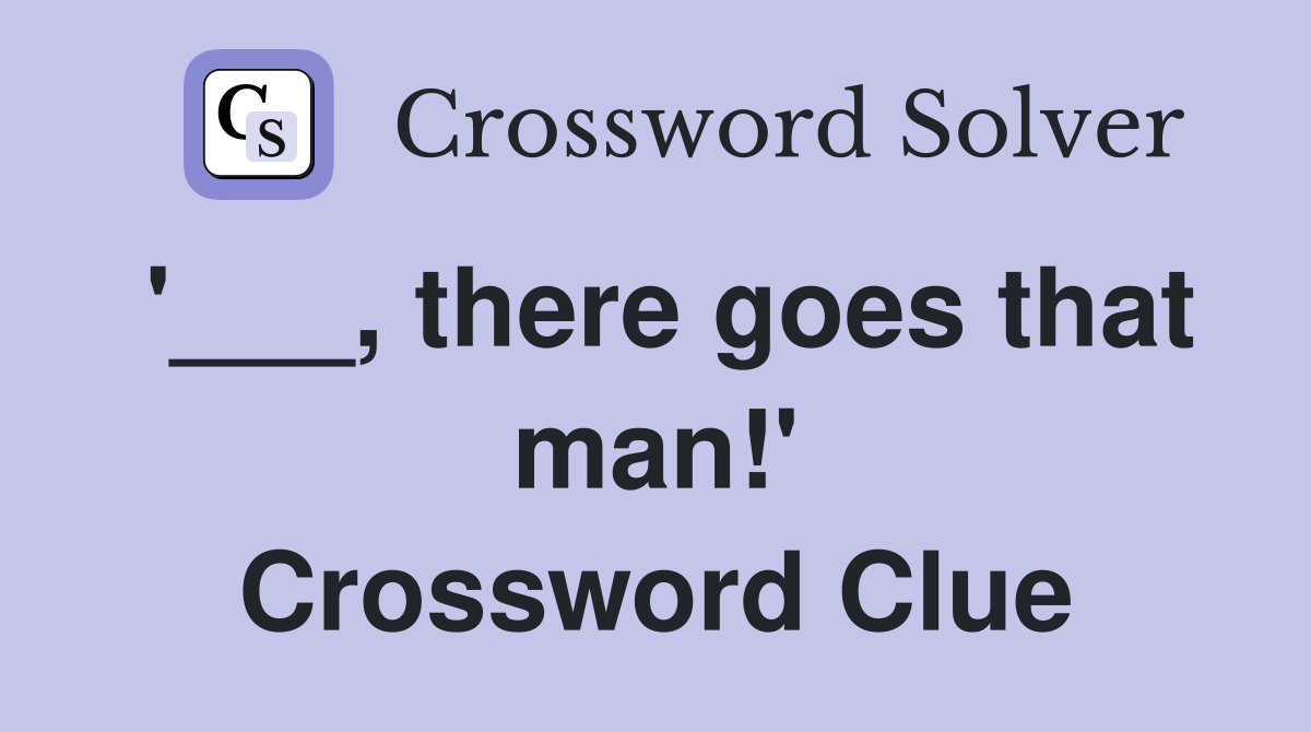 '___, there goes that man!' Crossword Clue