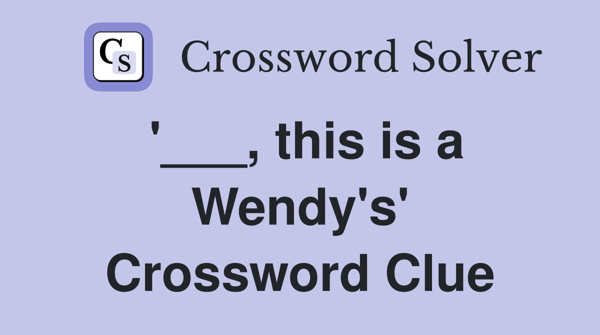 '___, this is a Wendy's' Crossword Clue