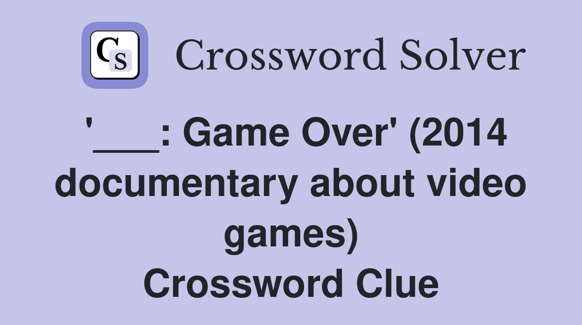 '___: Game Over' (2014 documentary about video games) Crossword Clue