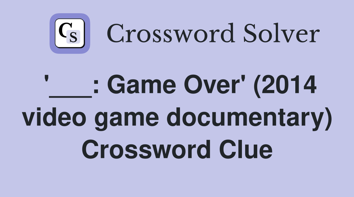 '___: Game Over' (2014 video game documentary) Crossword Clue