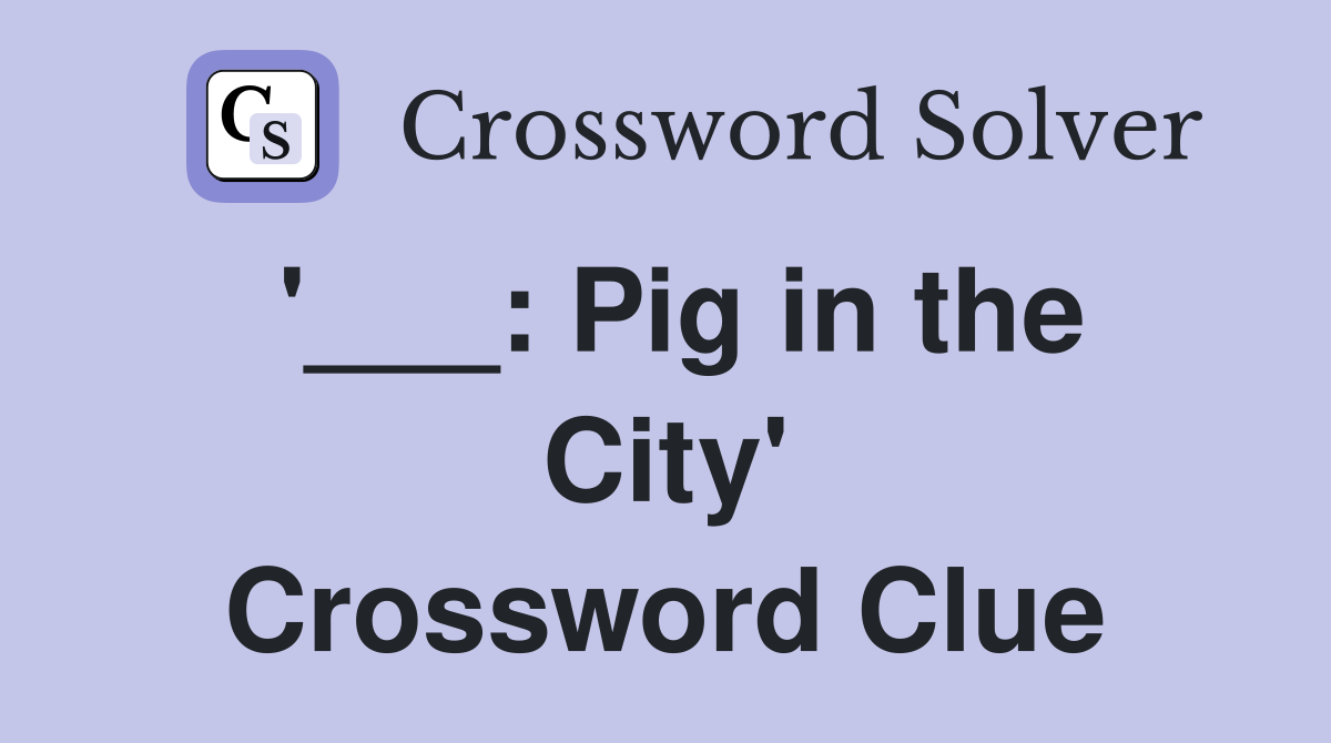 '___: Pig in the City' Crossword Clue