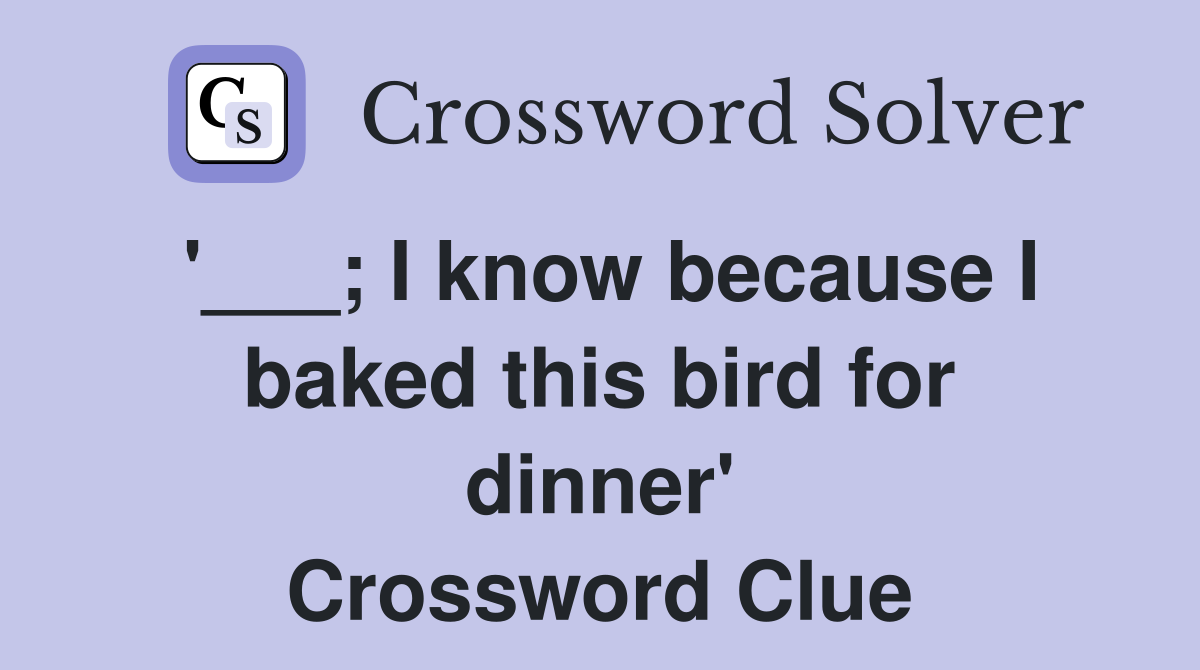 '___; I know because I baked this bird for dinner' Crossword Clue