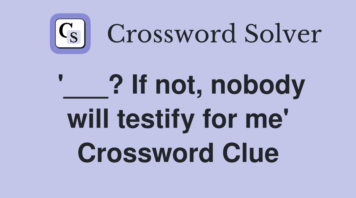 '___? If not, nobody will testify for me' Crossword Clue