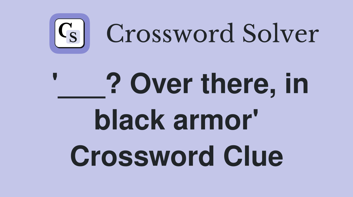 '___? Over there, in black armor' Crossword Clue