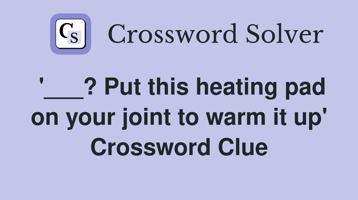 '___? Put this heating pad on your joint to warm it up' Crossword Clue