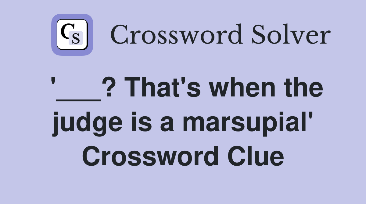 '___? That's when the judge is a marsupial' Crossword Clue