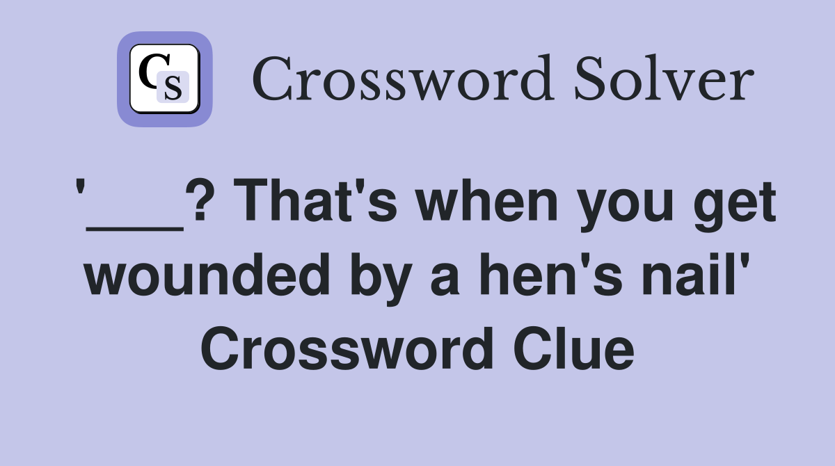 '___? That's when you get wounded by a hen's nail' Crossword Clue