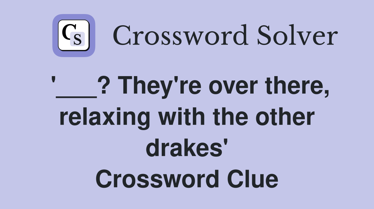 '___? They're over there, relaxing with the other drakes' Crossword Clue