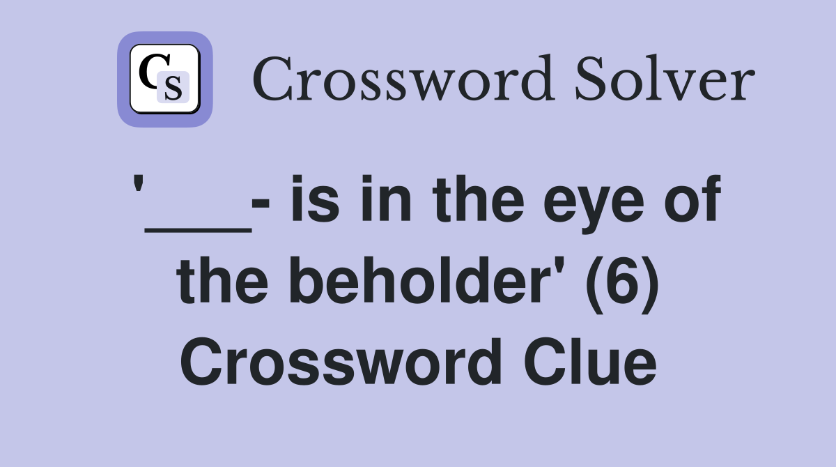 '___- is in the eye of the beholder' (6) Crossword Clue