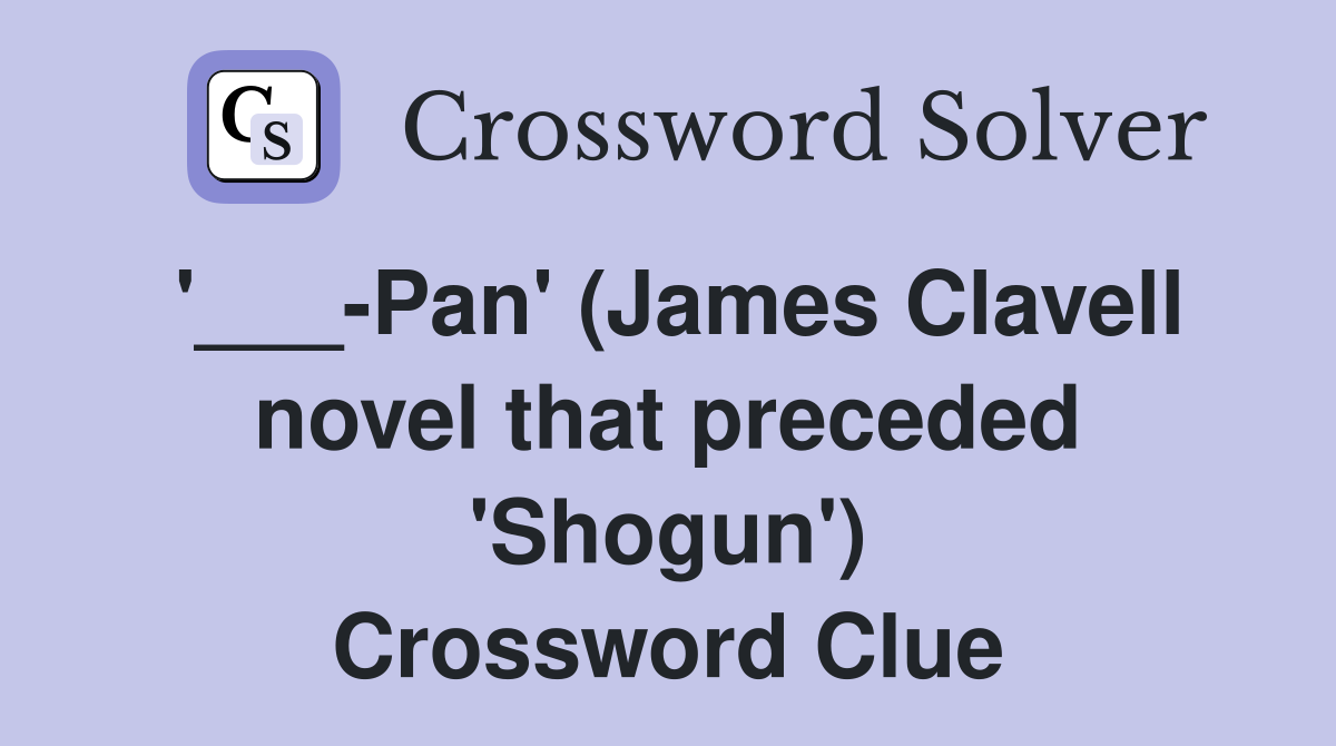 '___-Pan' (James Clavell novel that preceded 'Shogun') Crossword Clue