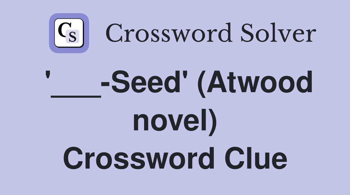 '___-Seed' (Atwood novel) Crossword Clue