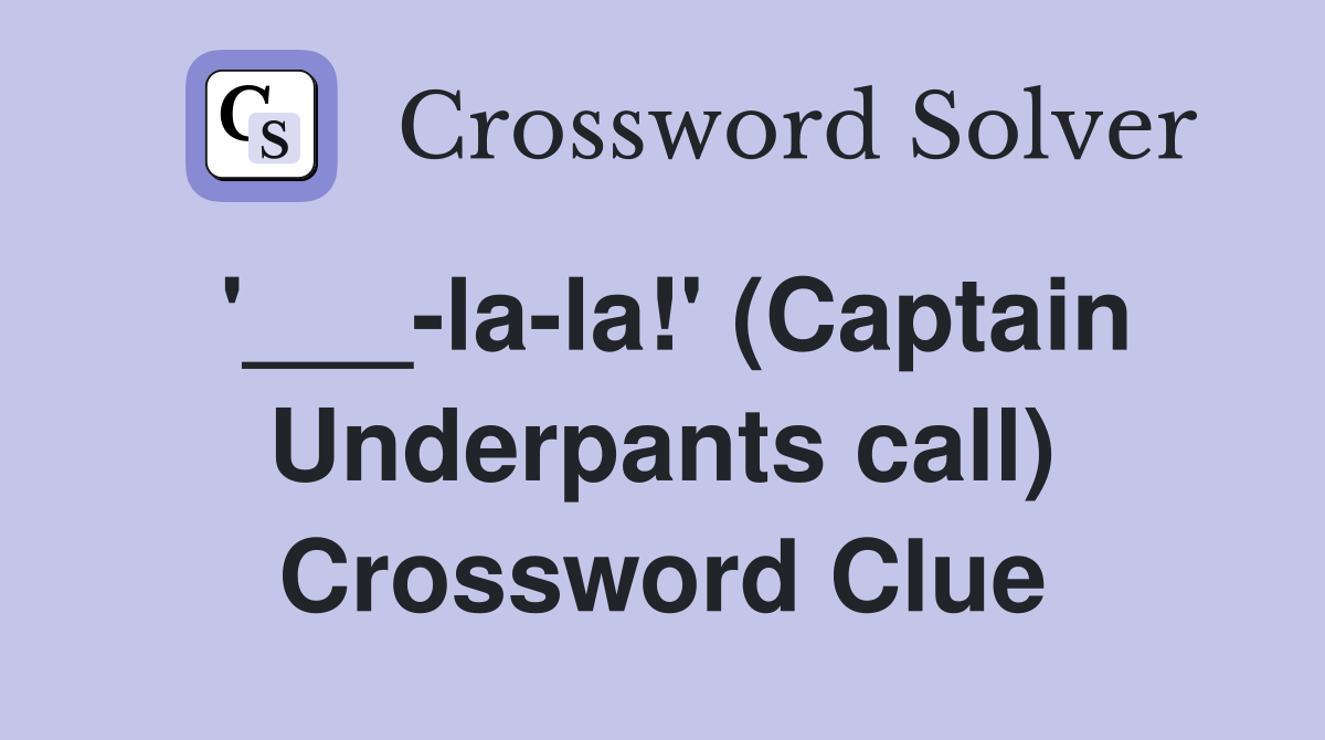 '___-la-la!' (Captain Underpants call) Crossword Clue