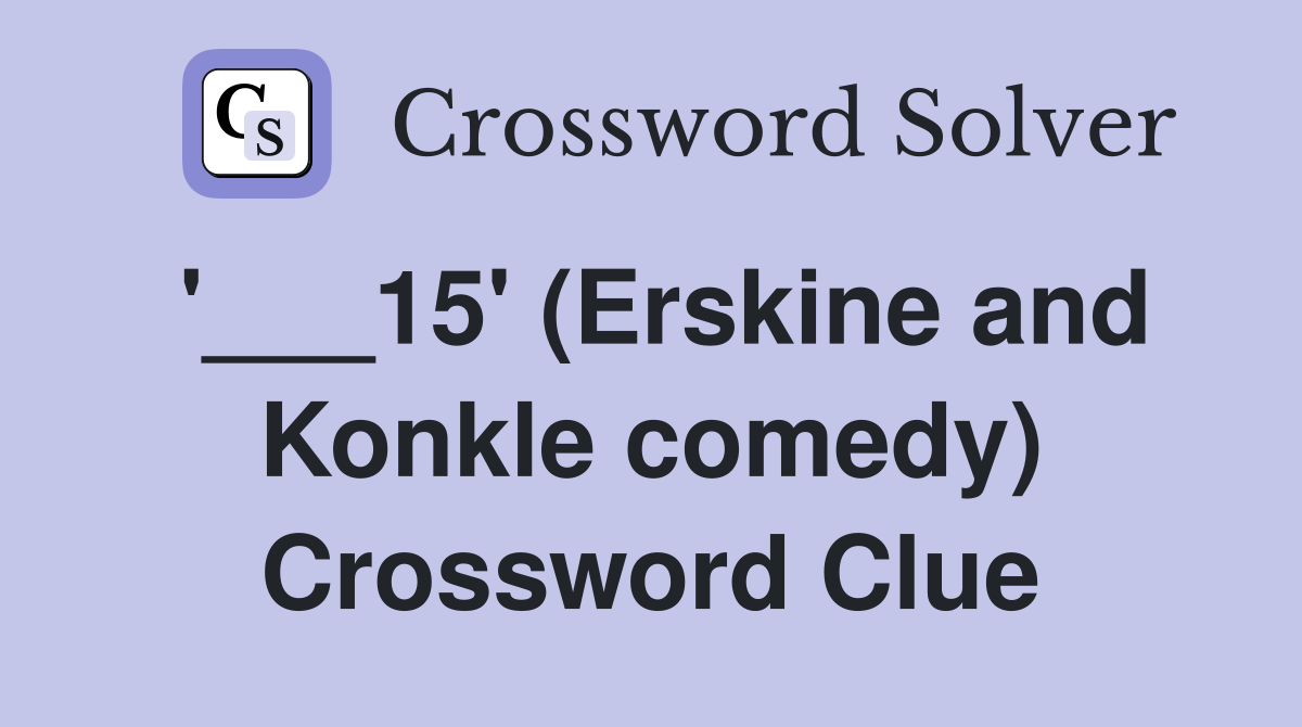 '___15' (Erskine and Konkle comedy) Crossword Clue