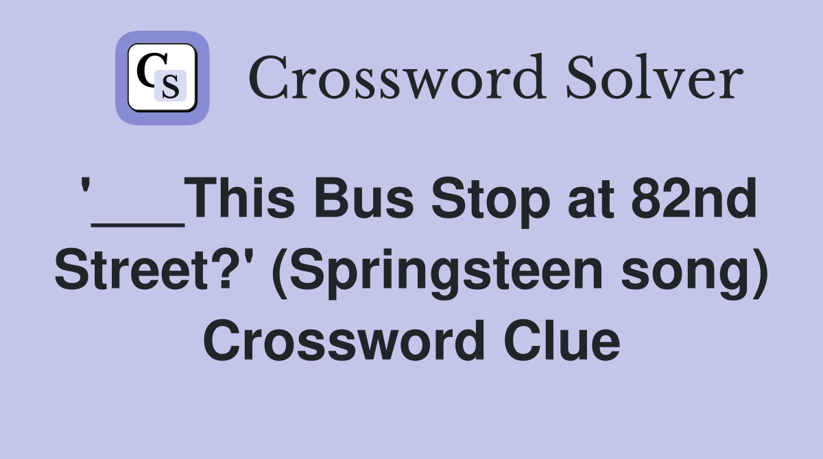 '___This Bus Stop at 82nd Street?' (Springsteen song) Crossword Clue