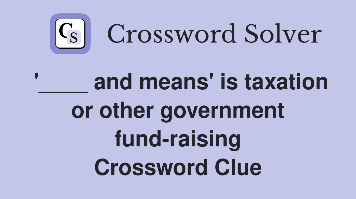 '____ and means' is taxation or other government fund-raising Crossword Clue