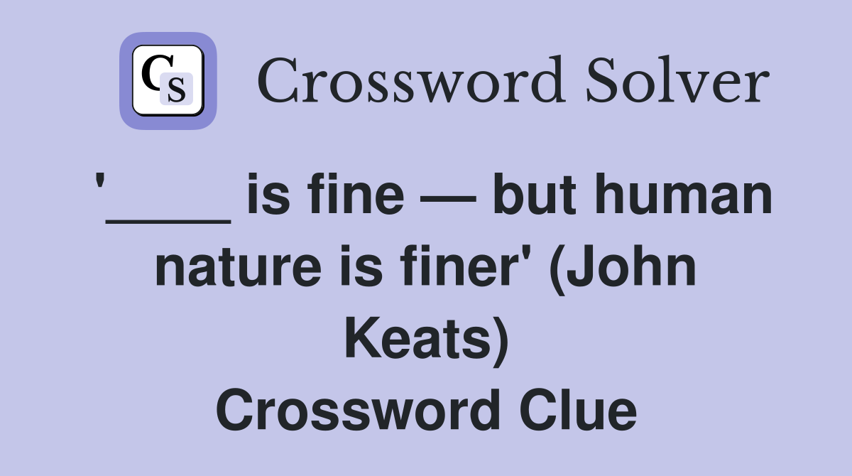 '____ is fine — but human nature is finer' (John Keats) Crossword Clue
