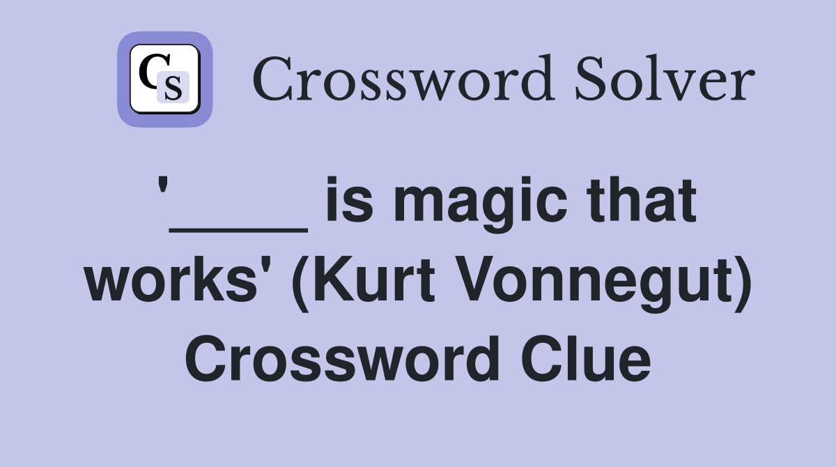 '____ is magic that works' (Kurt Vonnegut) Crossword Clue