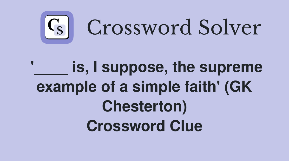 '____ is, I suppose, the supreme example of a simple faith' (GK Chesterton) Crossword Clue