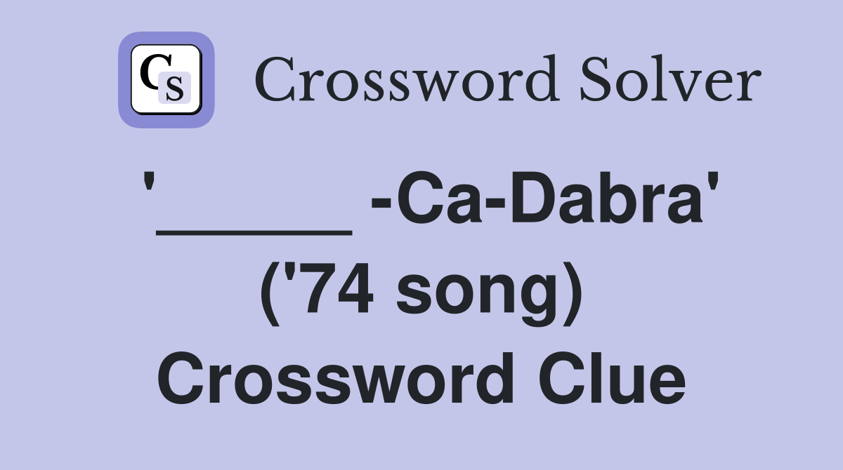 '_____ -Ca-Dabra' ('74 song) Crossword Clue