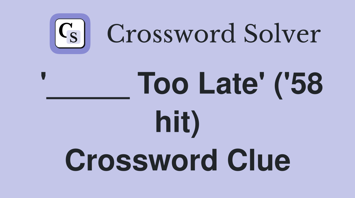 '_____ Too Late' ('58 hit) Crossword Clue