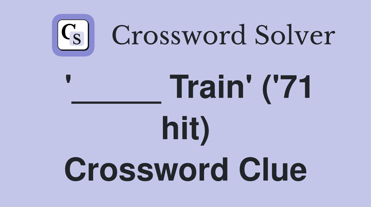 '_____ Train' ('71 hit) Crossword Clue