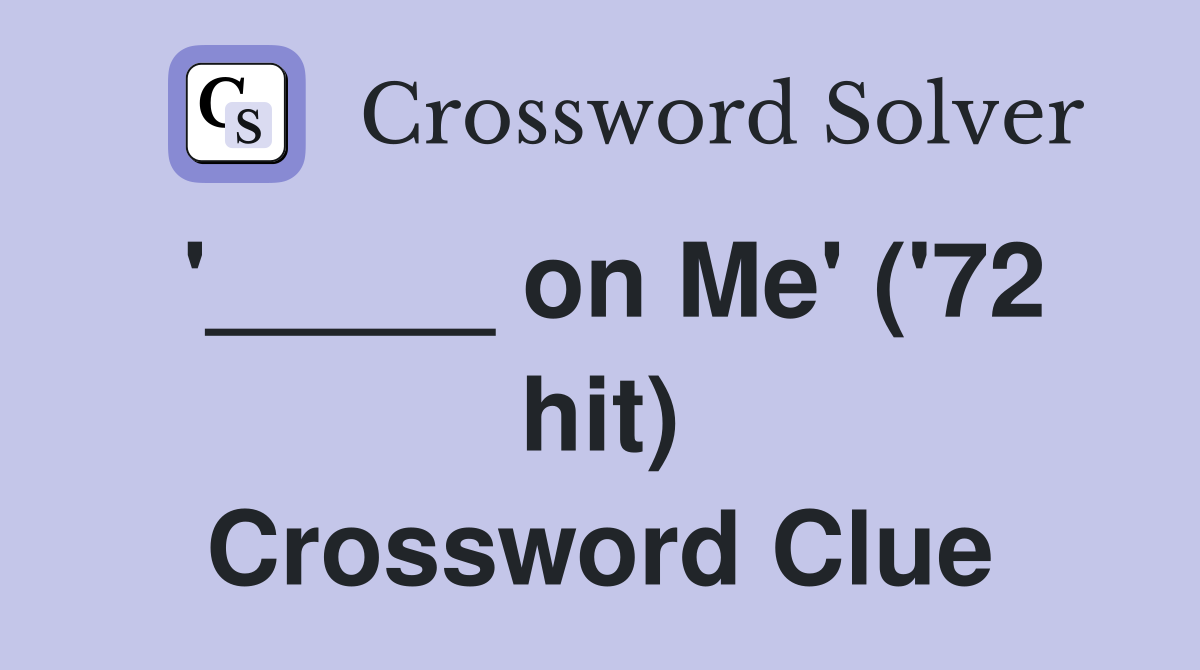 '_____ on Me' ('72 hit) Crossword Clue