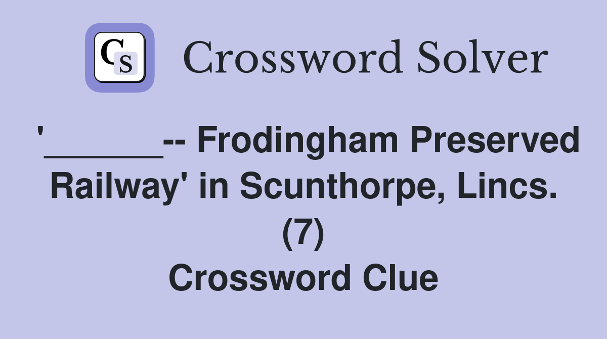 '______-- Frodingham Preserved Railway' in Scunthorpe, Lincs. (7) Crossword Clue