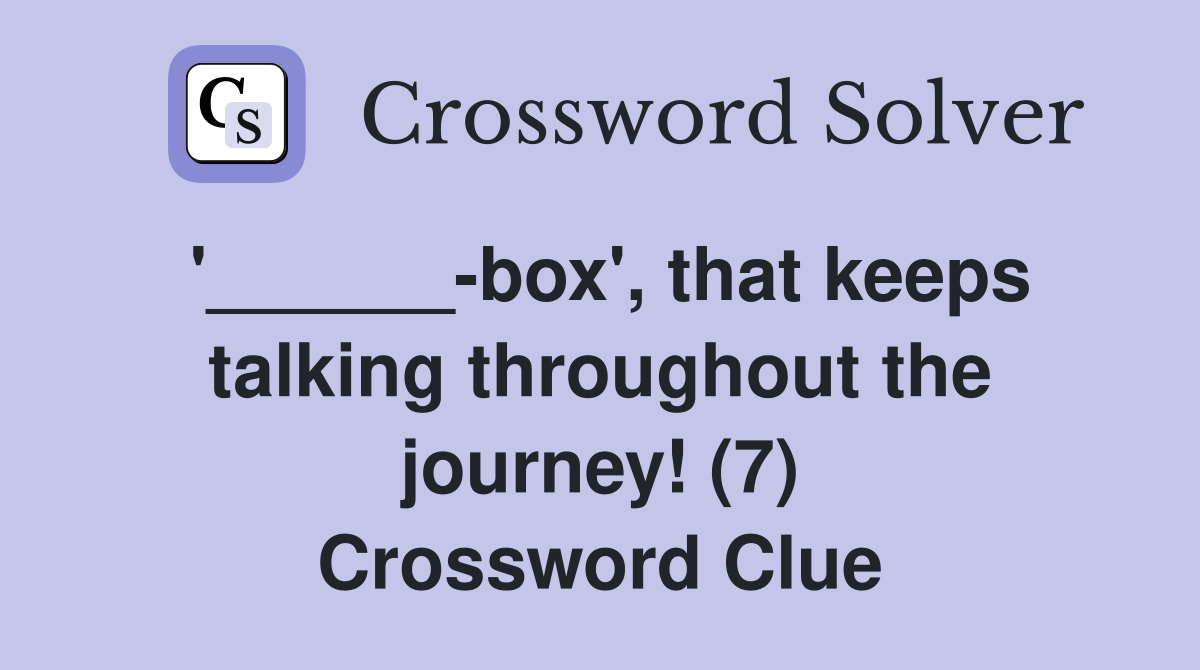 '______-box', that keeps talking throughout the journey! (7) Crossword Clue