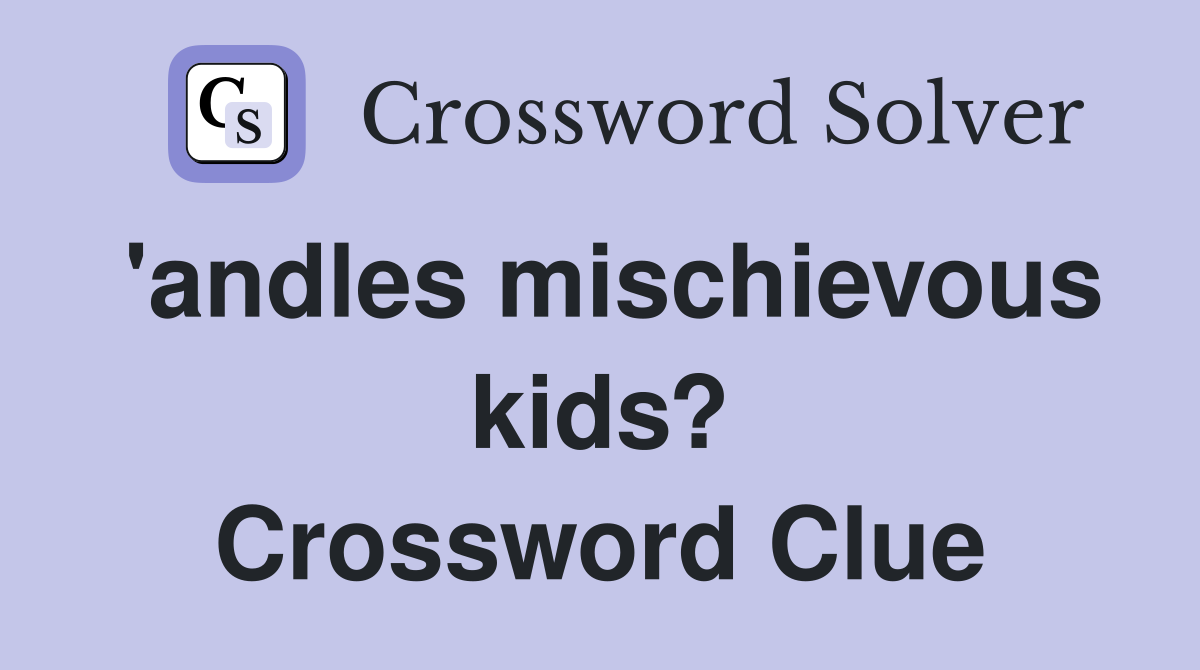 'andles mischievous kids? Crossword Clue