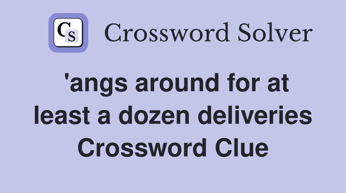 'angs around for at least a dozen deliveries Crossword Clue