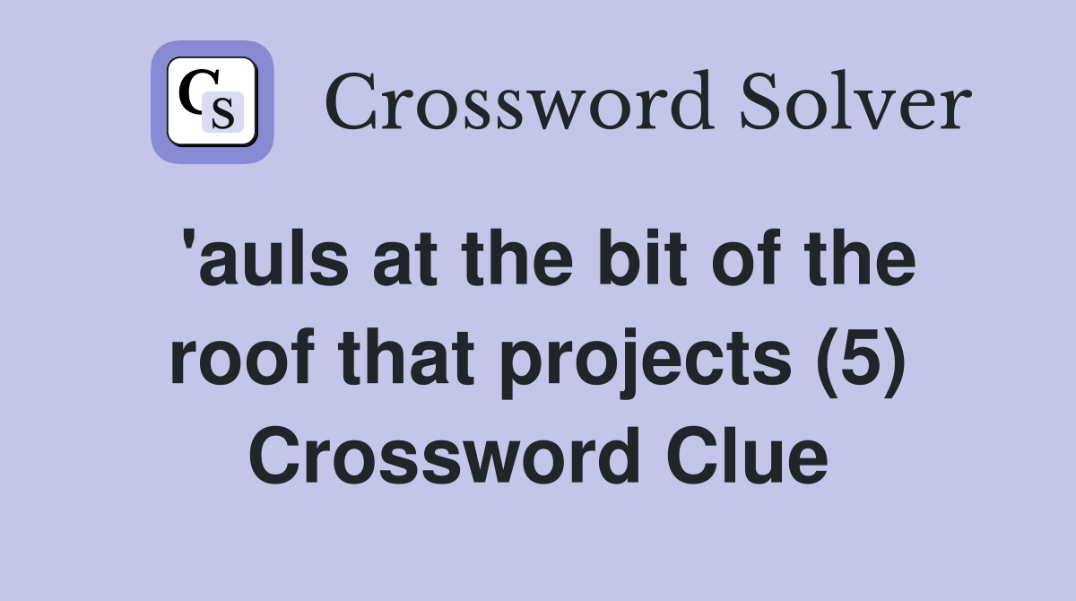 'auls at the bit of the roof that projects (5) Crossword Clue