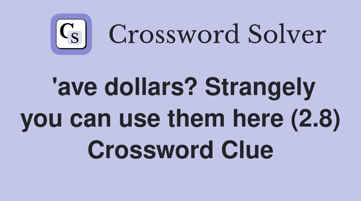 'ave dollars? Strangely you can use them here (2.8) Crossword Clue