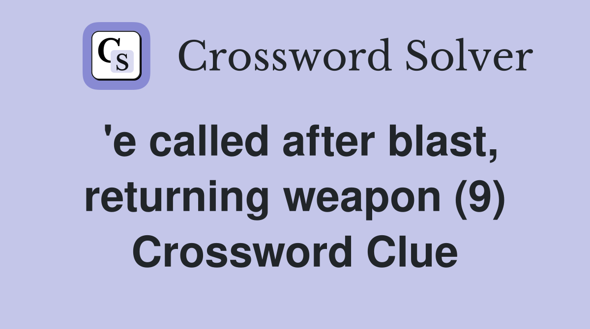 'e called after blast, returning weapon (9) Crossword Clue