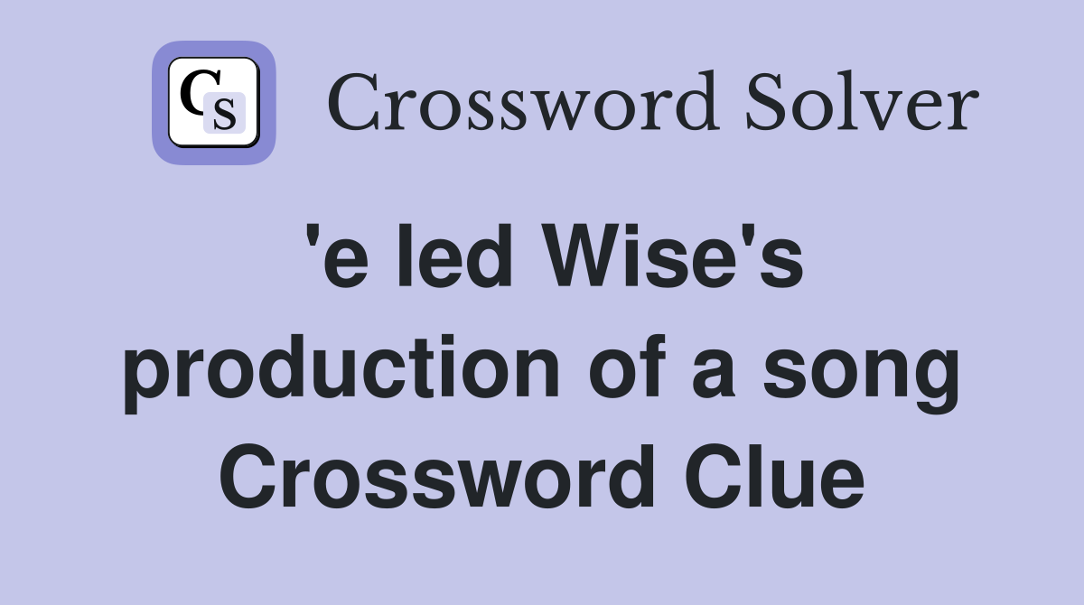 'e led Wise's production of a song Crossword Clue