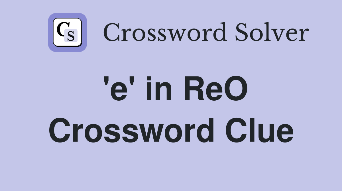'e' in ReO Crossword Clue