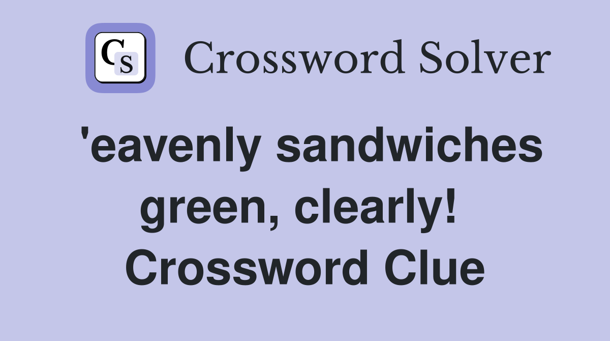 'eavenly sandwiches green, clearly!  Crossword Clue