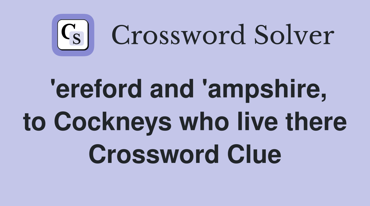 'ereford and 'ampshire, to Cockneys who live there Crossword Clue