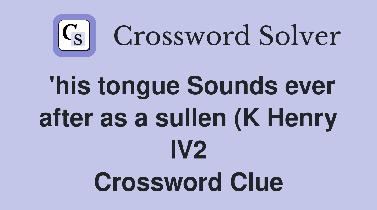 #39 his tongue Sounds ever after as a sullen (K Henry IV2) (4) Crossword #39 his tongue Sounds ever after as a sullen (K Henry IV2) (4) Crossword