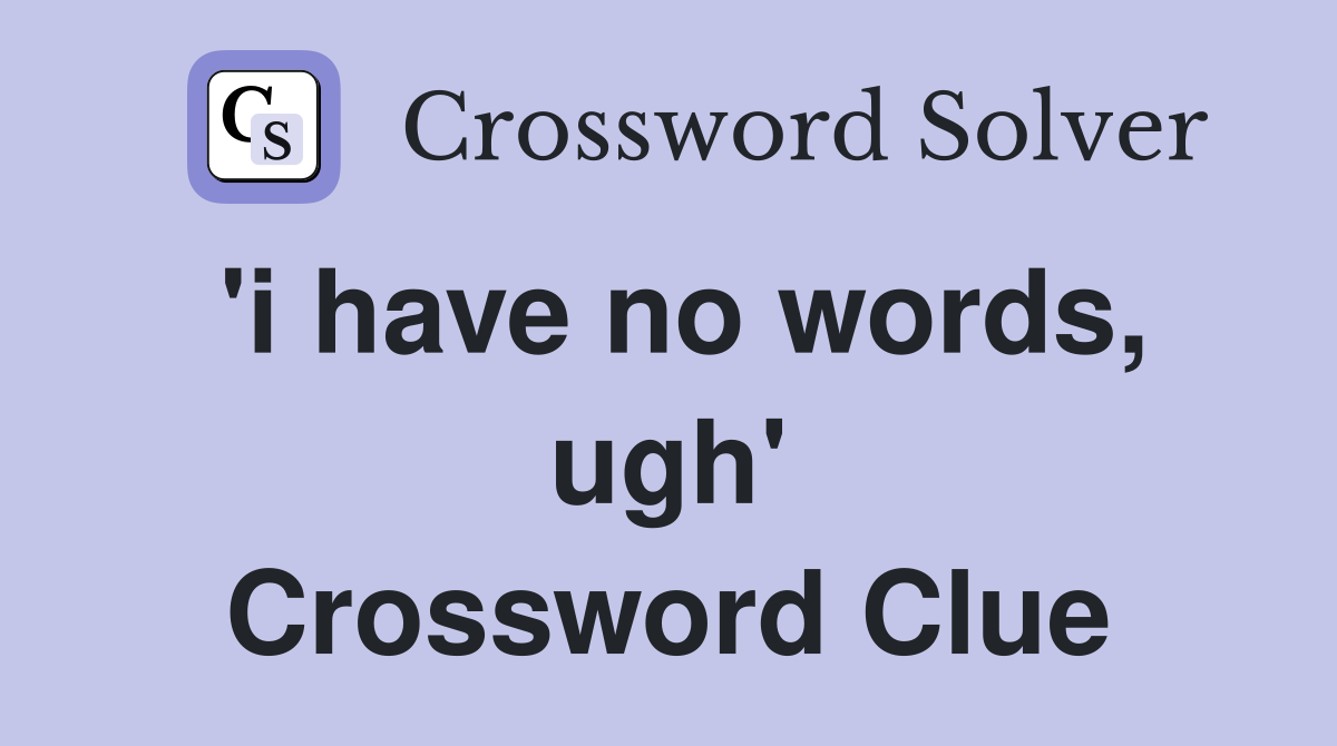 'i have no words, ugh' Crossword Clue