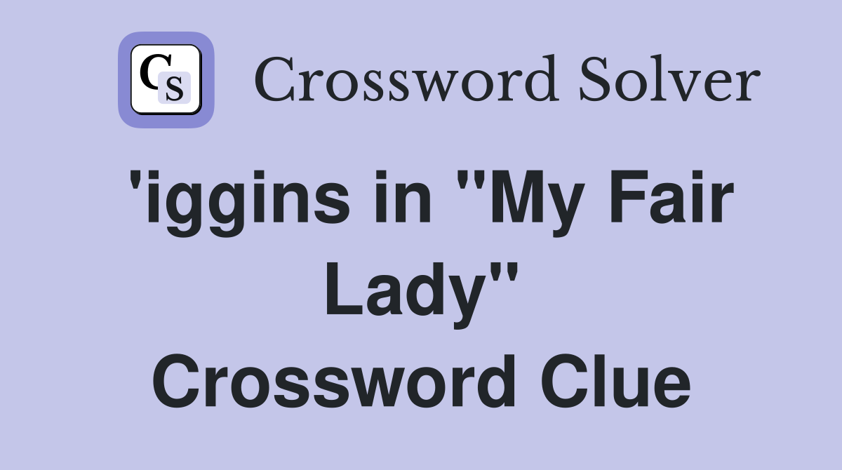 'iggins in "My Fair Lady" Crossword Clue