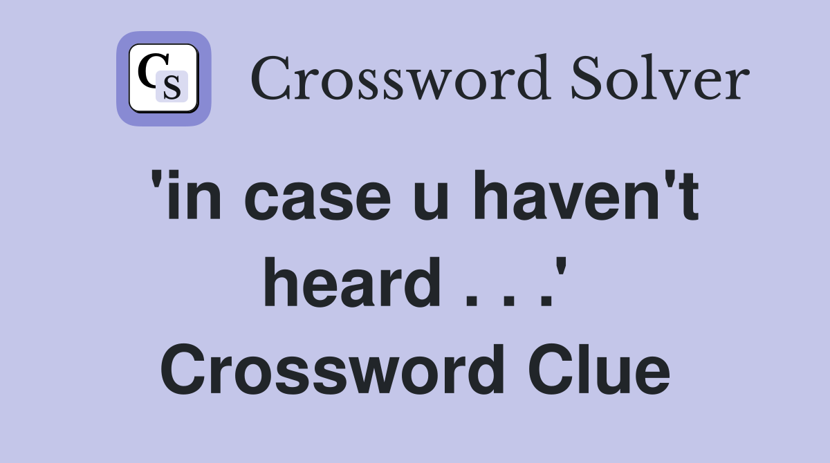 'in case u haven't heard . . .' Crossword Clue