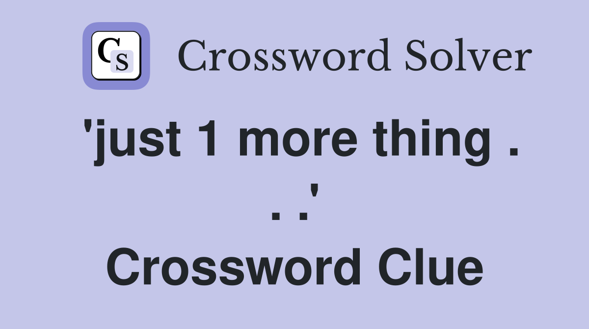 'just 1 more thing . . .' Crossword Clue