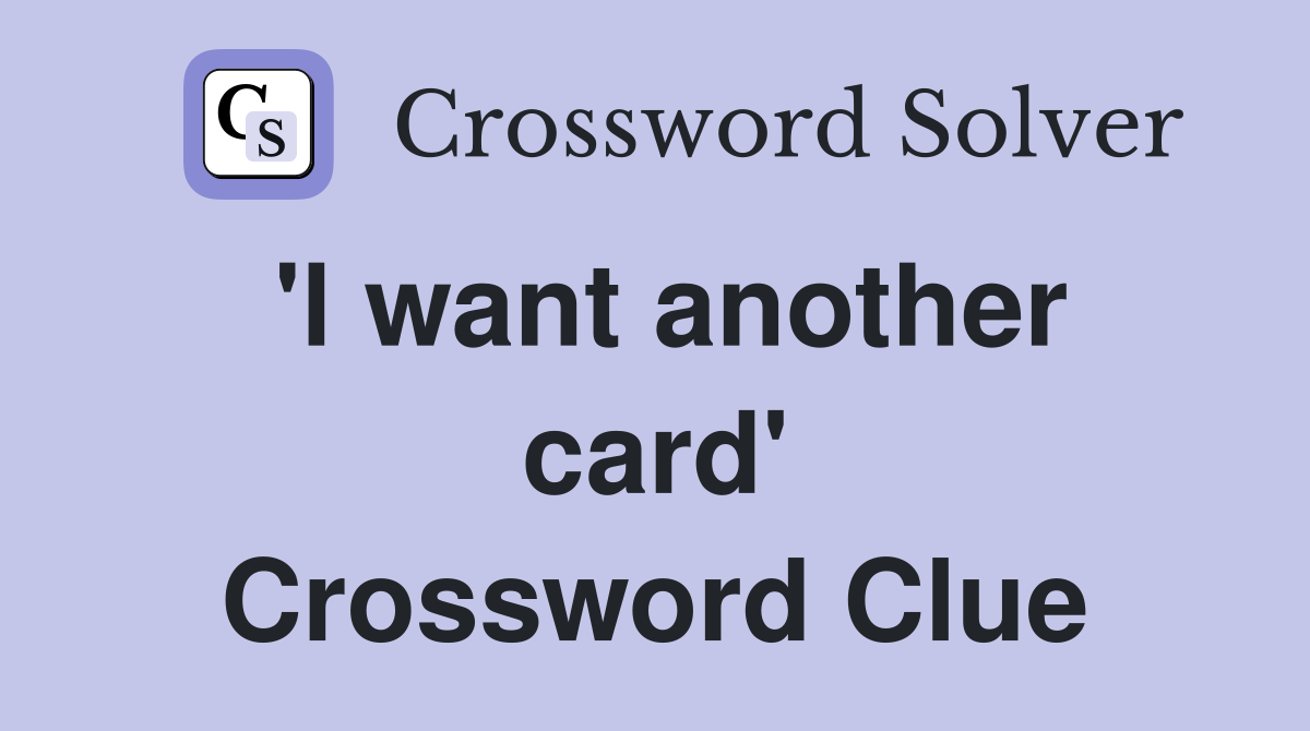 'l want another card' Crossword Clue