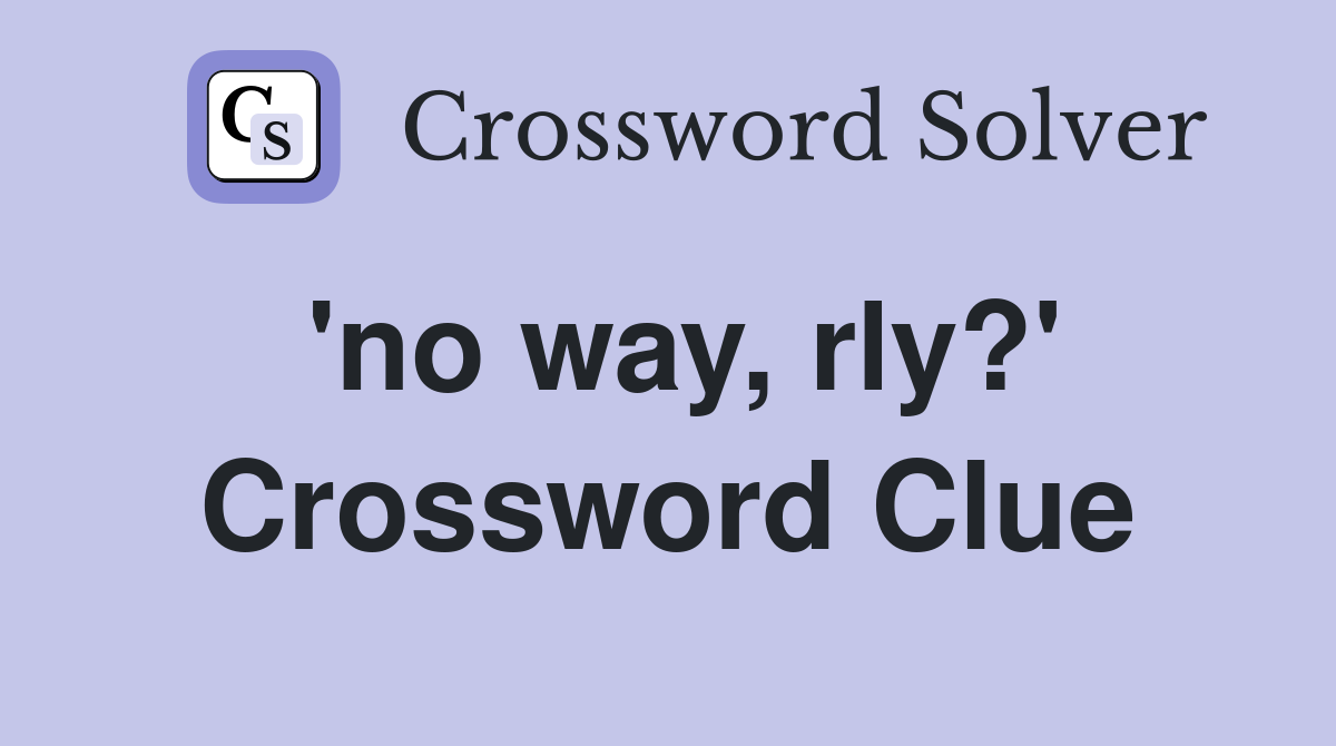 'no way, rly?' Crossword Clue