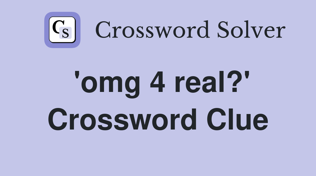 'omg 4 real?' Crossword Clue
