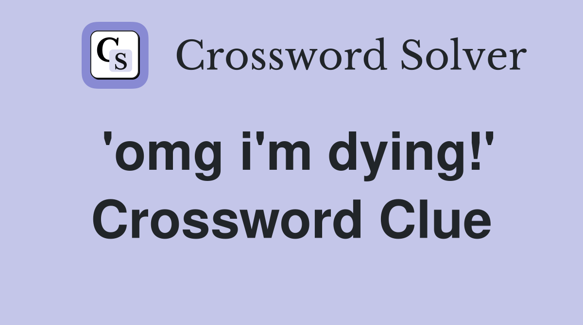 'omg i'm dying!' Crossword Clue
