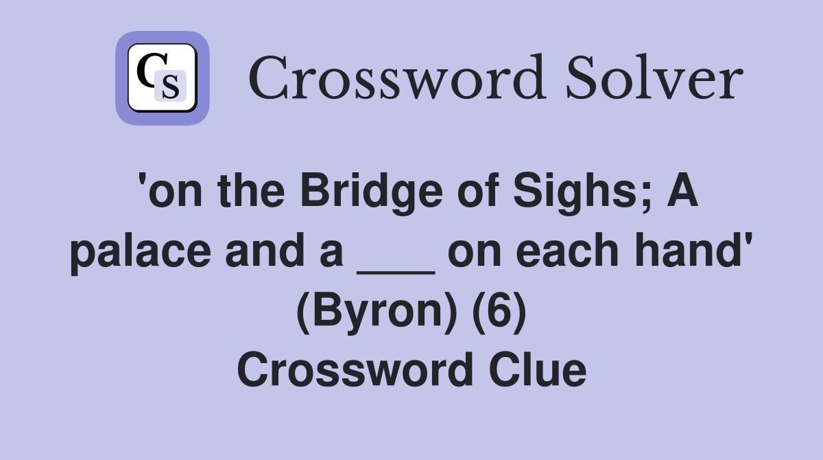 'on the Bridge of Sighs; A palace and a ___ on each hand' (Byron) (6) Crossword Clue