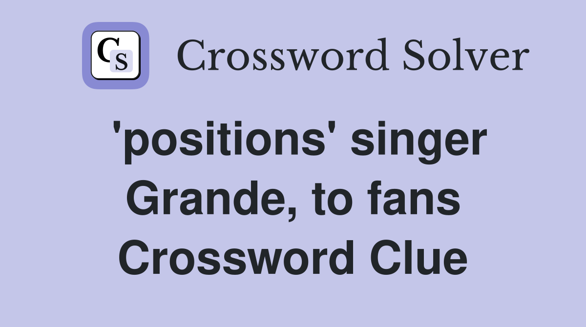 'positions' singer Grande, to fans Crossword Clue