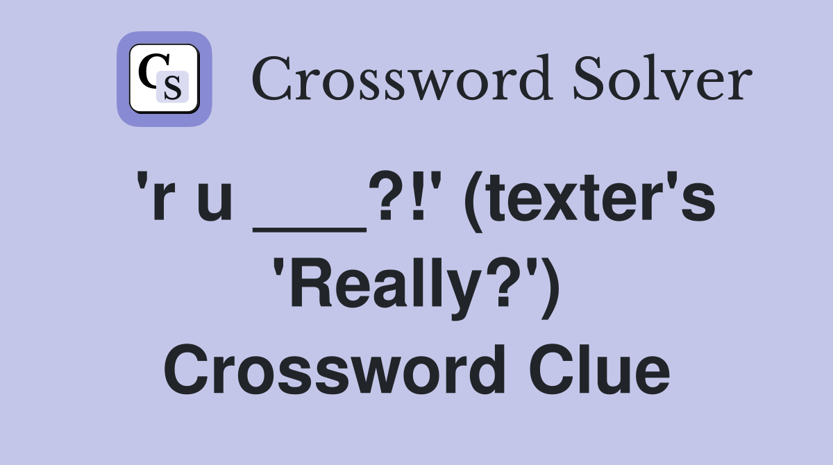 'r u ___?!' (texter's 'Really?') Crossword Clue